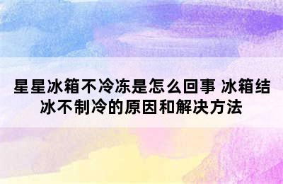 星星冰箱不冷冻是怎么回事 冰箱结冰不制冷的原因和解决方法